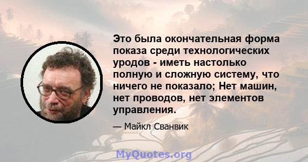 Это была окончательная форма показа среди технологических уродов - иметь настолько полную и сложную систему, что ничего не показало; Нет машин, нет проводов, нет элементов управления.