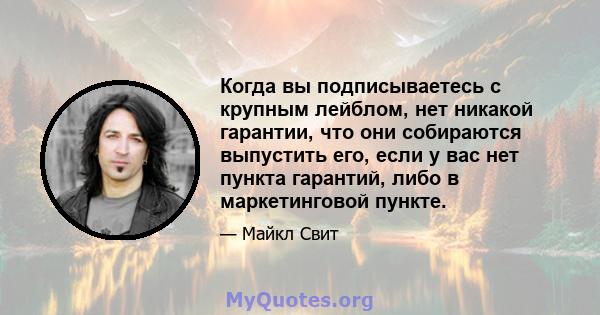 Когда вы подписываетесь с крупным лейблом, нет никакой гарантии, что они собираются выпустить его, если у вас нет пункта гарантий, либо в маркетинговой пункте.