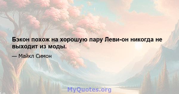 Бэкон похож на хорошую пару Леви-он никогда не выходит из моды.