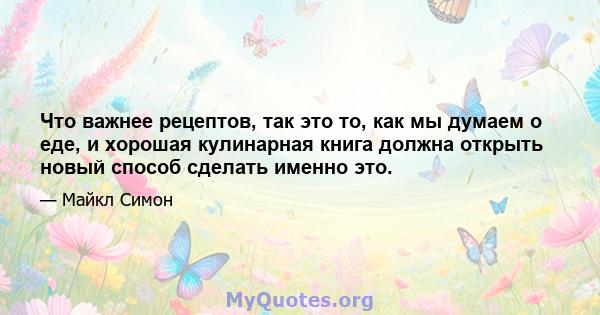 Что важнее рецептов, так это то, как мы думаем о еде, и хорошая кулинарная книга должна открыть новый способ сделать именно это.