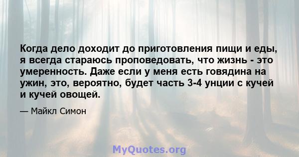 Когда дело доходит до приготовления пищи и еды, я всегда стараюсь проповедовать, что жизнь - это умеренность. Даже если у меня есть говядина на ужин, это, вероятно, будет часть 3-4 унции с кучей и кучей овощей.