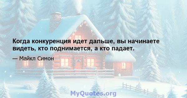 Когда конкуренция идет дальше, вы начинаете видеть, кто поднимается, а кто падает.