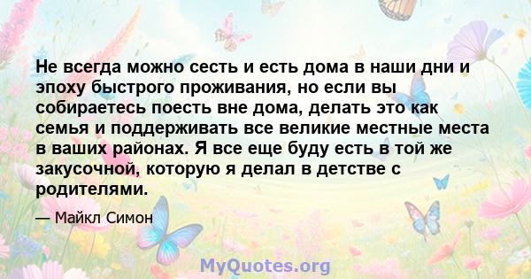 Не всегда можно сесть и есть дома в наши дни и эпоху быстрого проживания, но если вы собираетесь поесть вне дома, делать это как семья и поддерживать все великие местные места в ваших районах. Я все еще буду есть в той