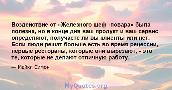 Воздействие от «Железного шеф -повара» была полезна, но в конце дня ваш продукт и ваш сервис определяют, получаете ли вы клиенты или нет. Если люди решат больше есть во время рецессии, первые рестораны, которые они