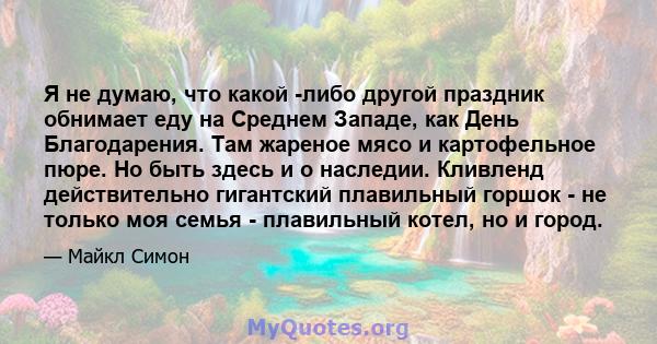 Я не думаю, что какой -либо другой праздник обнимает еду на Среднем Западе, как День Благодарения. Там жареное мясо и картофельное пюре. Но быть здесь и о наследии. Кливленд действительно гигантский плавильный горшок -