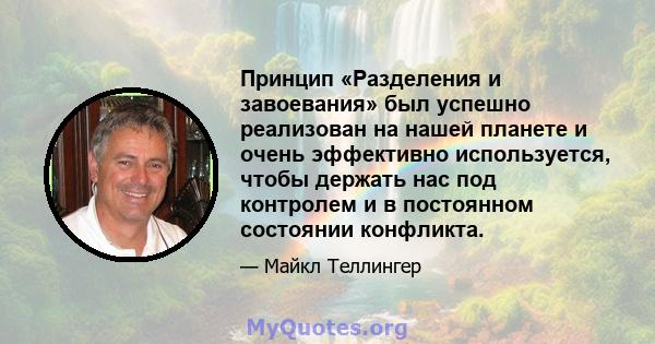 Принцип «Разделения и завоевания» был успешно реализован на нашей планете и очень эффективно используется, чтобы держать нас под контролем и в постоянном состоянии конфликта.