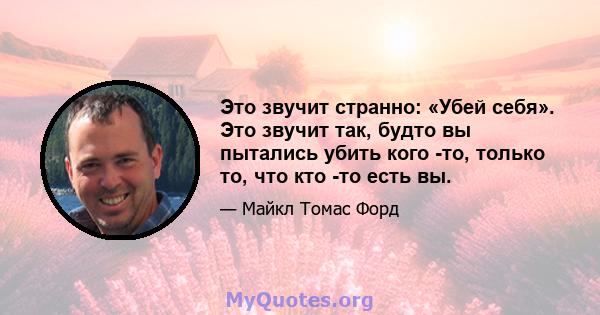 Это звучит странно: «Убей себя». Это звучит так, будто вы пытались убить кого -то, только то, что кто -то есть вы.