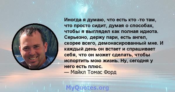 Иногда я думаю, что есть кто -то там, что просто сидит, думая о способах, чтобы я выглядел как полная идиота. Серьезно, держу пари, есть ангел, скорее всего, демонасированный мне. И каждый день он встает и спрашивает