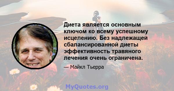 Диета является основным ключом ко всему успешному исцелению. Без надлежащей сбалансированной диеты эффективность травяного лечения очень ограничена.