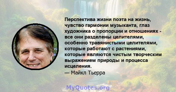 Перспектива жизни поэта на жизнь, чувство гармонии музыканта, глаз художника о пропорции и отношениях - все они разделены целителями, особенно травянистыми целителями, которые работают с растениями, которые являются