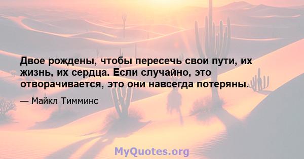 Двое рождены, чтобы пересечь свои пути, их жизнь, их сердца. Если случайно, это отворачивается, это они навсегда потеряны.