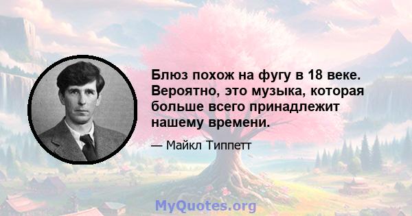 Блюз похож на фугу в 18 веке. Вероятно, это музыка, которая больше всего принадлежит нашему времени.