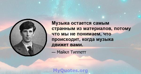 Музыка остается самым странным из материалов, потому что мы не понимаем, что происходит, когда музыка движет вами.