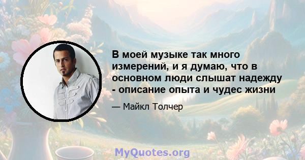 В моей музыке так много измерений, и я думаю, что в основном люди слышат надежду - описание опыта и чудес жизни