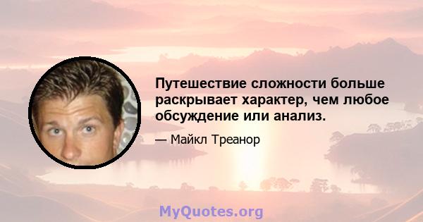 Путешествие сложности больше раскрывает характер, чем любое обсуждение или анализ.