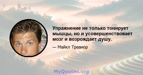 Упражнение не только тонирует мышцы, но и усовершенствовает мозг и возрождает душу.