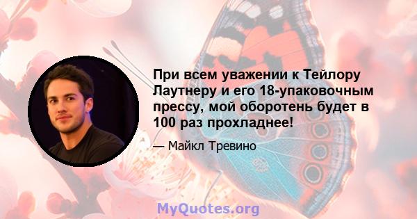 При всем уважении к Тейлору Лаутнеру и его 18-упаковочным прессу, мой оборотень будет в 100 раз прохладнее!