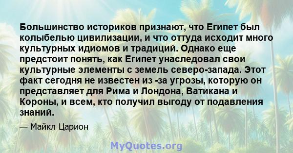 Большинство историков признают, что Египет был колыбелью цивилизации, и что оттуда исходит много культурных идиомов и традиций. Однако еще предстоит понять, как Египет унаследовал свои культурные элементы с земель