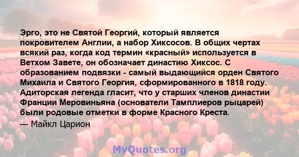 Эрго, это не Святой Георгий, который является покровителем Англии, а набор Хиксосов. В общих чертах всякий раз, когда код термин «красный» используется в Ветхом Завете, он обозначает династию Хиксос. С образованием