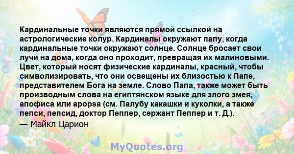 Кардинальные точки являются прямой ссылкой на астрологические колур. Кардиналы окружают папу, когда кардинальные точки окружают солнце. Солнце бросает свои лучи на дома, когда оно проходит, превращая их малиновыми.