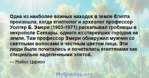 Одна из наиболее важных находок в земле Египта произошла, когда египтолог и археолог профессор Уолтер Б. Эмери (1903-1971) раскапывал гробницы в некрополе Саккары, одного из старейших городов на земле. Там профессор