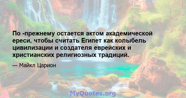 По -прежнему остается актом академической ереси, чтобы считать Египет как колыбель цивилизации и создателя еврейских и христианских религиозных традиций.