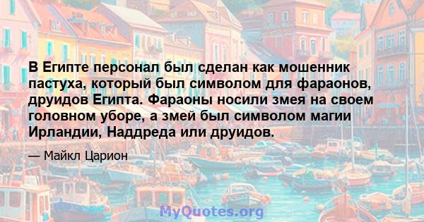 В Египте персонал был сделан как мошенник пастуха, который был символом для фараонов, друидов Египта. Фараоны носили змея на своем головном уборе, а змей был символом магии Ирландии, Наддреда или друидов.