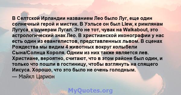 В Селтской Ирландии названием Лео было Луг, еще один солнечный герой и мистик. В Уэльсе он был Llew, к римлянам Лугуса, к шумерам Лугал. Это не тот, чувак на Walkabout, это астрологический знак Лео. В христианской