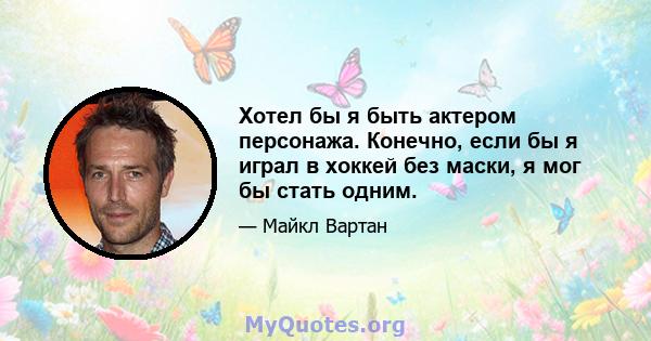 Хотел бы я быть актером персонажа. Конечно, если бы я играл в хоккей без маски, я мог бы стать одним.