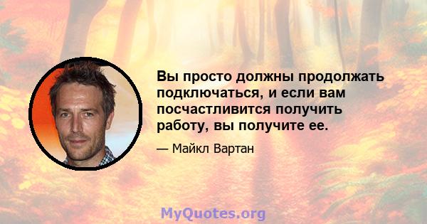 Вы просто должны продолжать подключаться, и если вам посчастливится получить работу, вы получите ее.