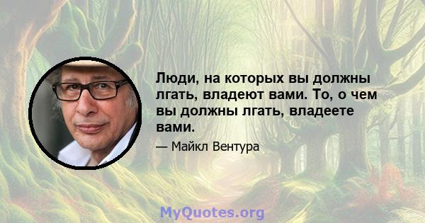 Люди, на которых вы должны лгать, владеют вами. То, о чем вы должны лгать, владеете вами.