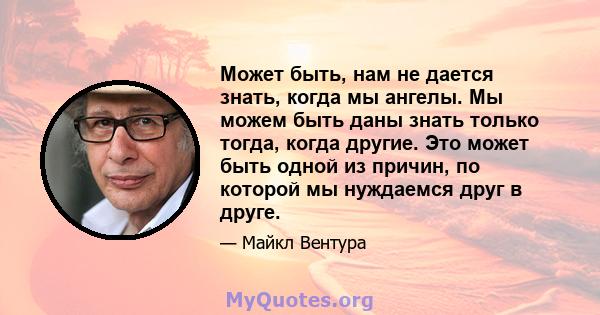 Может быть, нам не дается знать, когда мы ангелы. Мы можем быть даны знать только тогда, когда другие. Это может быть одной из причин, по которой мы нуждаемся друг в друге.