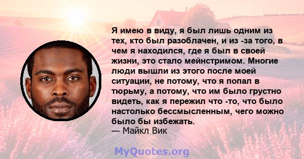 Я имею в виду, я был лишь одним из тех, кто был разоблачен, и из -за того, в чем я находился, где я был в своей жизни, это стало мейнстримом. Многие люди вышли из этого после моей ситуации, не потому, что я попал в