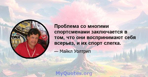 Проблема со многими спортсменами заключается в том, что они воспринимают себя всерьез, и их спорт слегка.