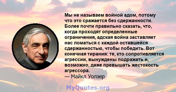 Мы не называем войной адом, потому что это сражается без сдержанности. Более почти правильно сказать, что, когда проходят определенные ограничения, адская война заставляет нас ломаться с каждой оставшейся сдержанностью, 