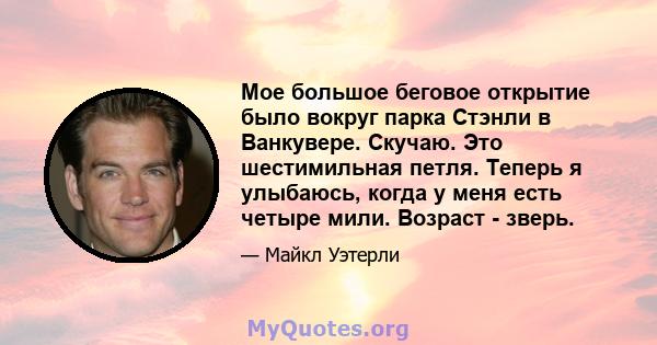 Мое большое беговое открытие было вокруг парка Стэнли в Ванкувере. Скучаю. Это шестимильная петля. Теперь я улыбаюсь, когда у меня есть четыре мили. Возраст - зверь.