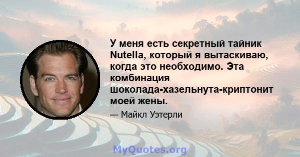 У меня есть секретный тайник Nutella, который я вытаскиваю, когда это необходимо. Эта комбинация шоколада-хазельнута-криптонит моей жены.