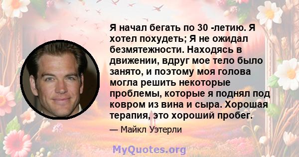 Я начал бегать по 30 -летию. Я хотел похудеть; Я не ожидал безмятежности. Находясь в движении, вдруг мое тело было занято, и поэтому моя голова могла решить некоторые проблемы, которые я поднял под ковром из вина и