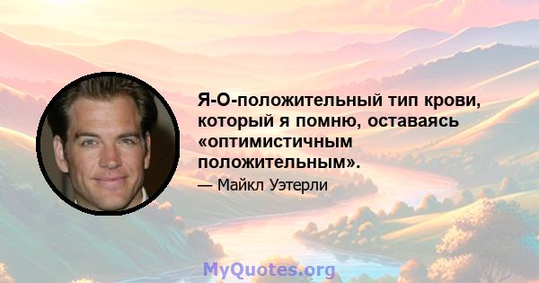 Я-O-положительный тип крови, который я помню, оставаясь «оптимистичным положительным».