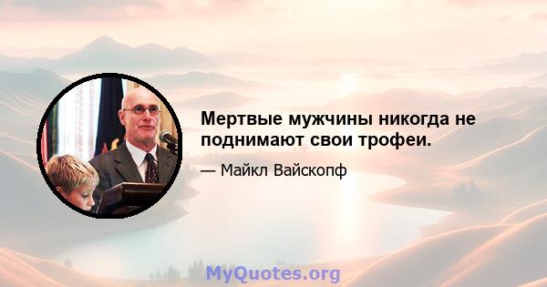 Мертвые мужчины никогда не поднимают свои трофеи.