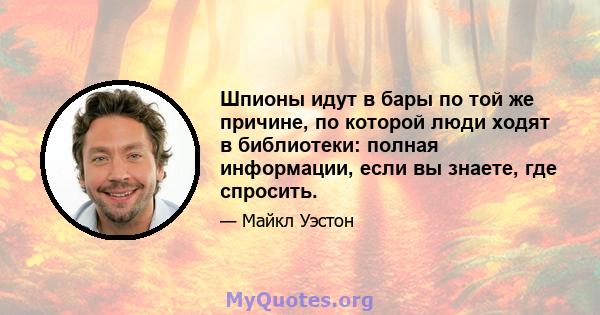 Шпионы идут в бары по той же причине, по которой люди ходят в библиотеки: полная информации, если вы знаете, где спросить.