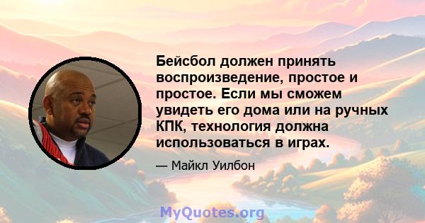 Бейсбол должен принять воспроизведение, простое и простое. Если мы сможем увидеть его дома или на ручных КПК, технология должна использоваться в играх.