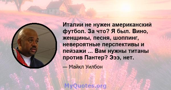 Италии не нужен американский футбол. За что? Я был. Вино, женщины, песня, шоппинг, невероятные перспективы и пейзажи ... Вам нужны титаны против Пантер? Эээ, нет.