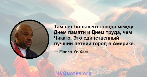 Там нет большего города между Днем памяти и Днем труда, чем Чикаго. Это единственный лучший летний город в Америке.