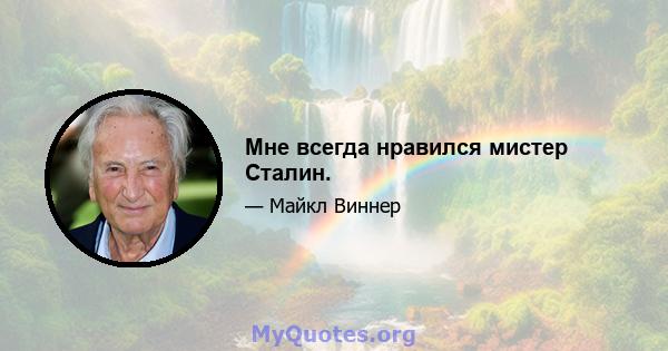 Мне всегда нравился мистер Сталин.