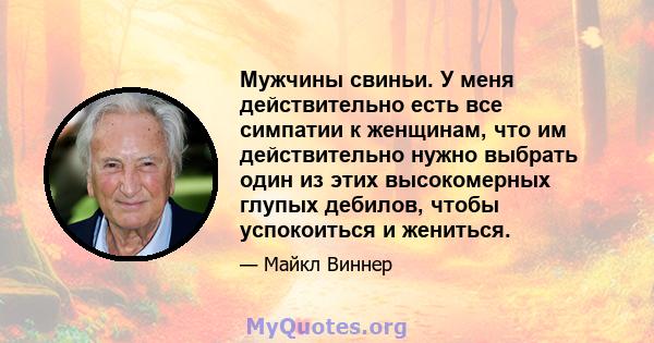 Мужчины свиньи. У меня действительно есть все симпатии к женщинам, что им действительно нужно выбрать один из этих высокомерных глупых дебилов, чтобы успокоиться и жениться.