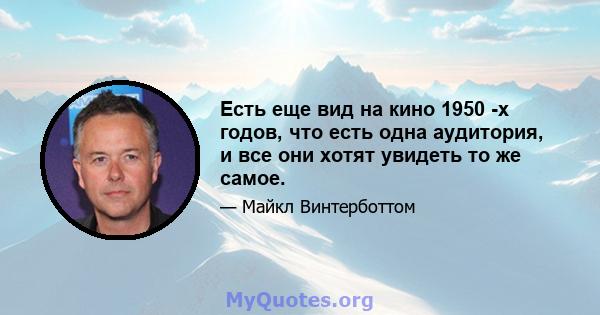 Есть еще вид на кино 1950 -х годов, что есть одна аудитория, и все они хотят увидеть то же самое.