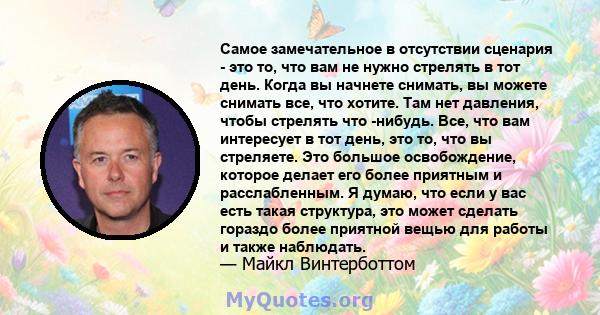 Самое замечательное в отсутствии сценария - это то, что вам не нужно стрелять в тот день. Когда вы начнете снимать, вы можете снимать все, что хотите. Там нет давления, чтобы стрелять что -нибудь. Все, что вам