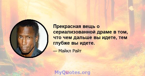 Прекрасная вещь о сериализованной драме в том, что чем дальше вы идете, тем глубже вы идете.