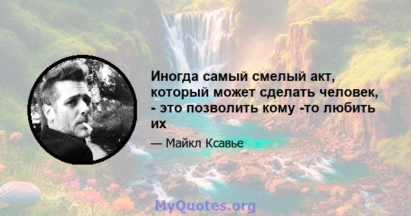 Иногда самый смелый акт, который может сделать человек, - это позволить кому -то любить их